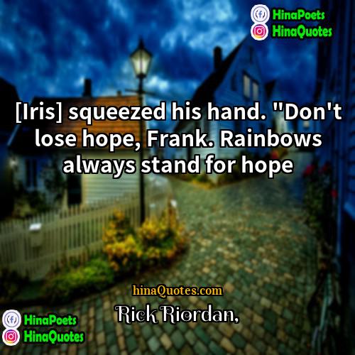 Rick Riordan Quotes | [Iris] squeezed his hand. "Don't lose hope,